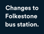 Changes to Folkestone bus station